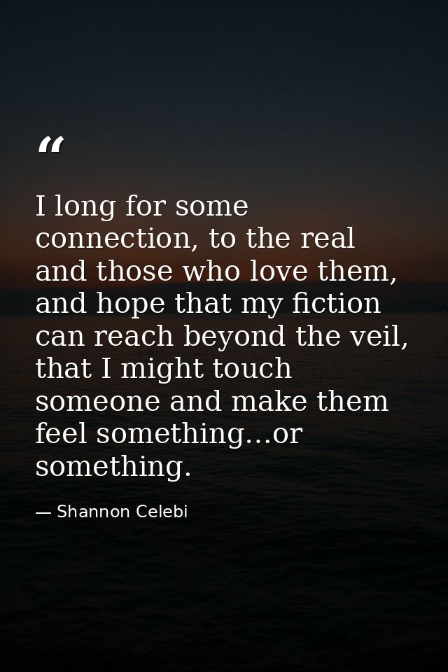 I long for some connection, to the real and those who love them, and hope that my fiction can reach beyond the veil, tha — Shannon Celebi