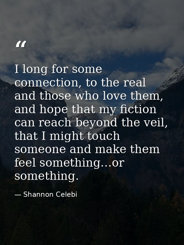 I long for some connection, to the real and those who love them, and hope that my fiction can reach beyond the veil, tha — Shannon Celebi