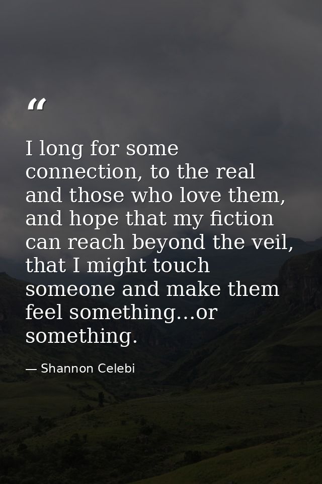 I long for some connection, to the real and those who love them, and hope that my fiction can reach beyond the veil, tha — Shannon Celebi