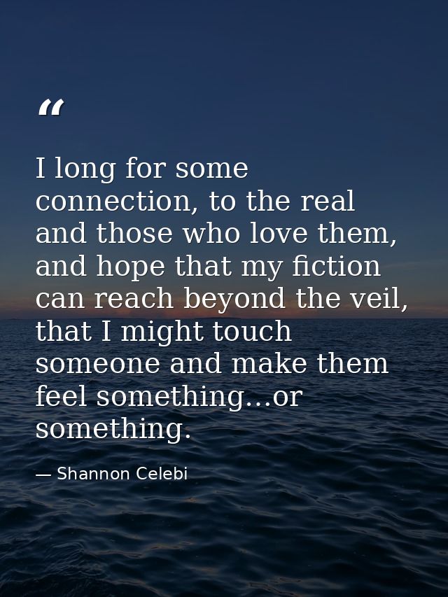 I long for some connection, to the real and those who love them, and hope that my fiction can reach beyond the veil, tha — Shannon Celebi
