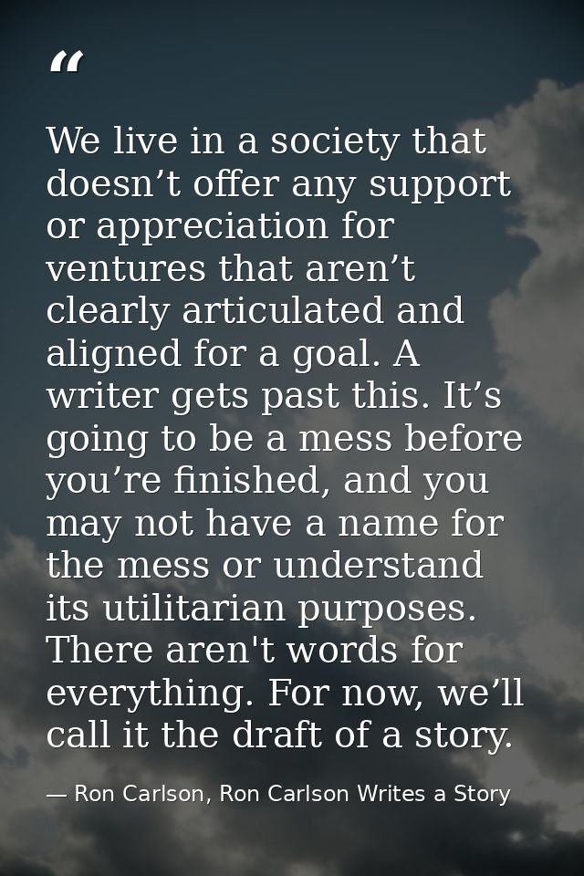 We live in a society that doesn’t offer any support or appreciation for ventures that aren’t clearly articulated and ali — Ron Carlson, Ron Carlson Writes a Story