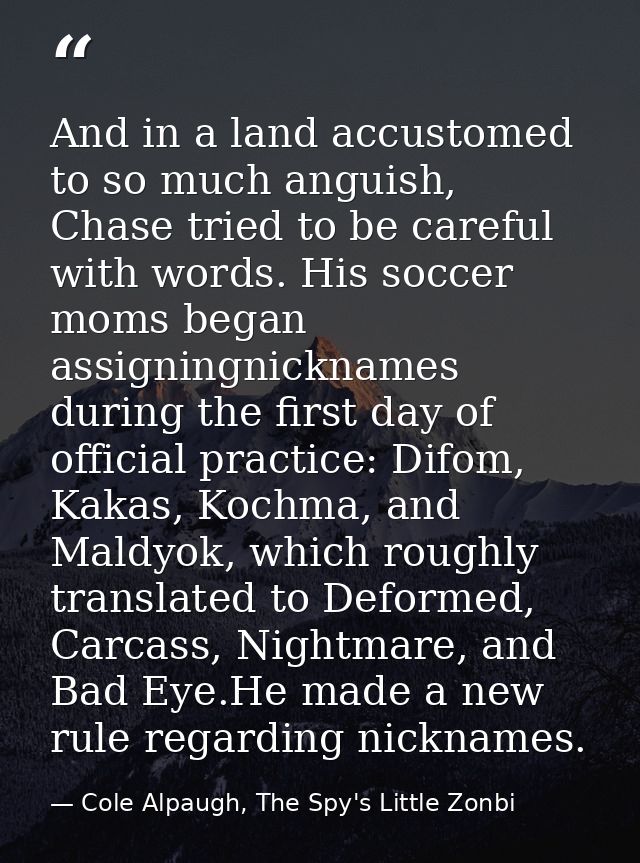 And in a land accustomed to so much anguish, Chase tried to be careful with words. His soccer moms began assigningnickna — Cole Alpaugh, The Spy's Little Zonbi