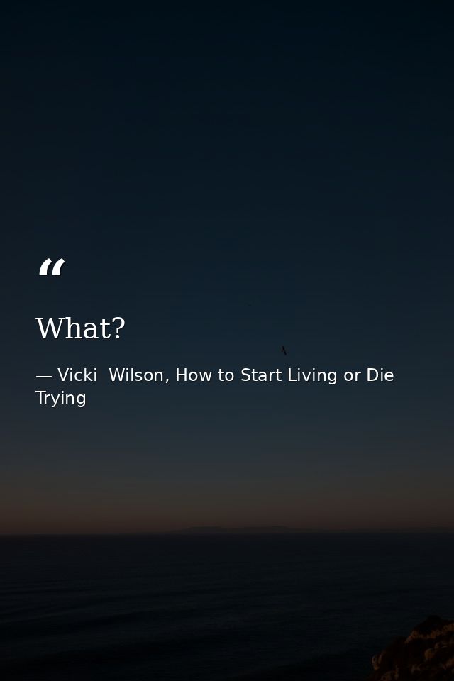 What? — Vicki  Wilson, How to Start Living or Die Trying