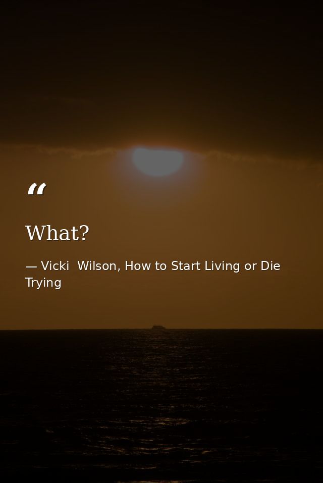 What? — Vicki  Wilson, How to Start Living or Die Trying