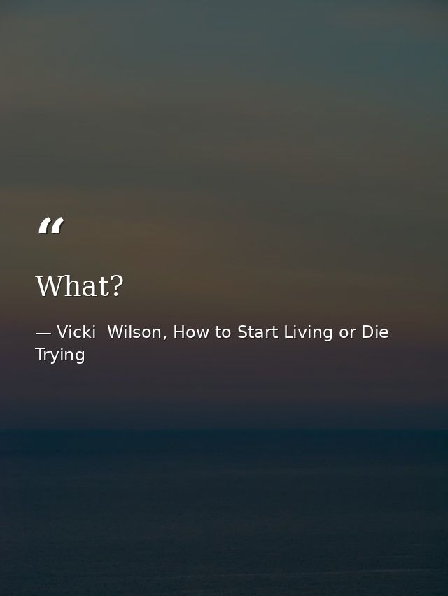 What? — Vicki  Wilson, How to Start Living or Die Trying
