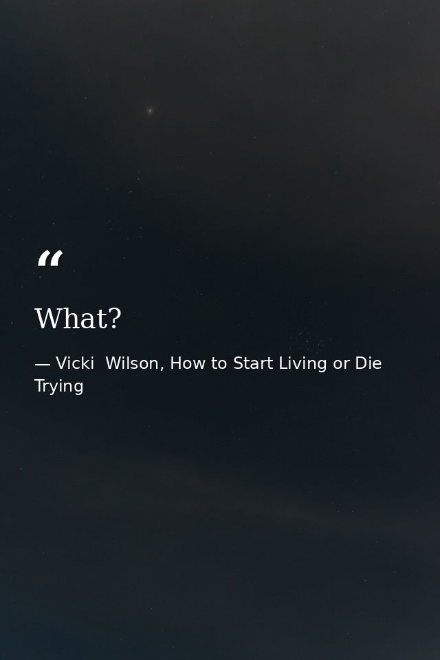 What? — Vicki  Wilson, How to Start Living or Die Trying