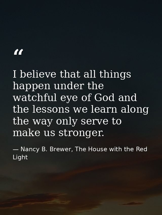 I believe that all things happen under the watchful eye of God and the lessons we learn along the way only serve to make — Nancy B. Brewer, The House with the Red Light