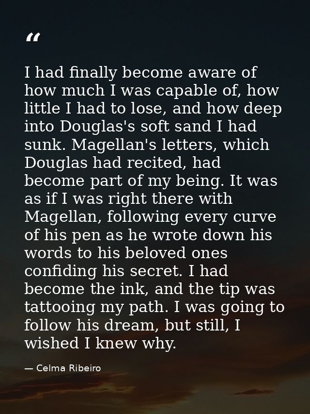 I had finally become aware of how much I was capable of, how little I had to lose, and how deep into Douglas's soft sand — Celma Ribeiro