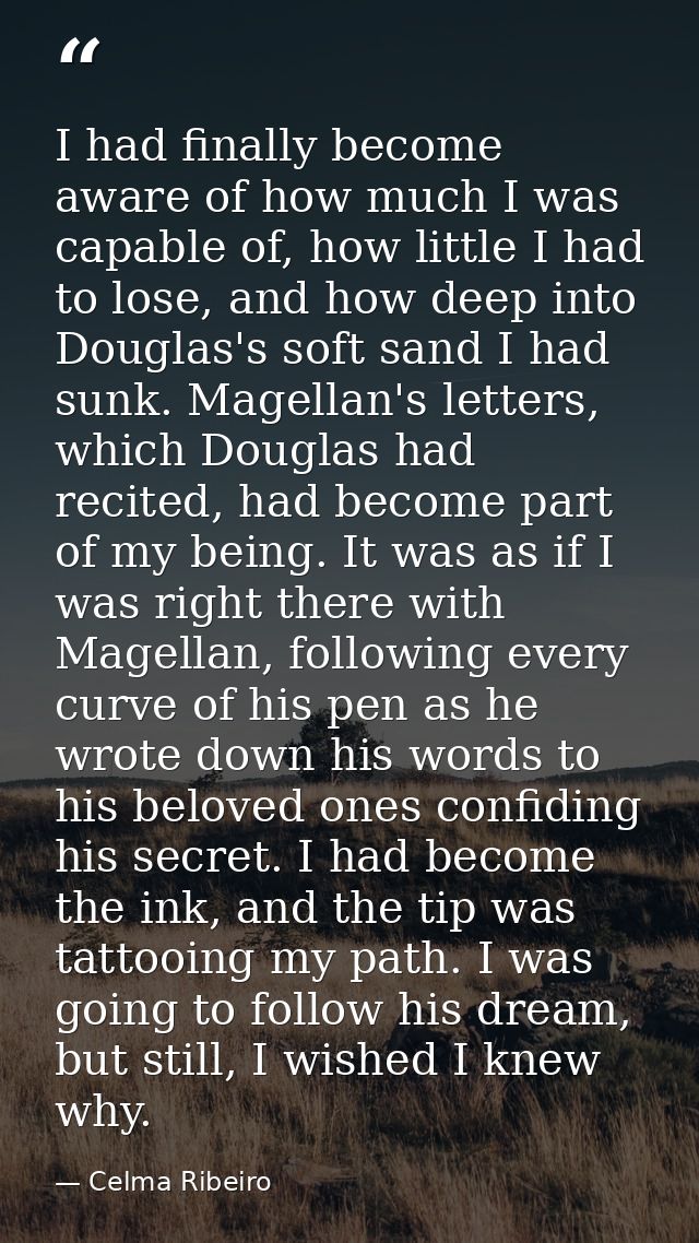 I had finally become aware of how much I was capable of, how little I had to lose, and how deep into Douglas's soft sand — Celma Ribeiro