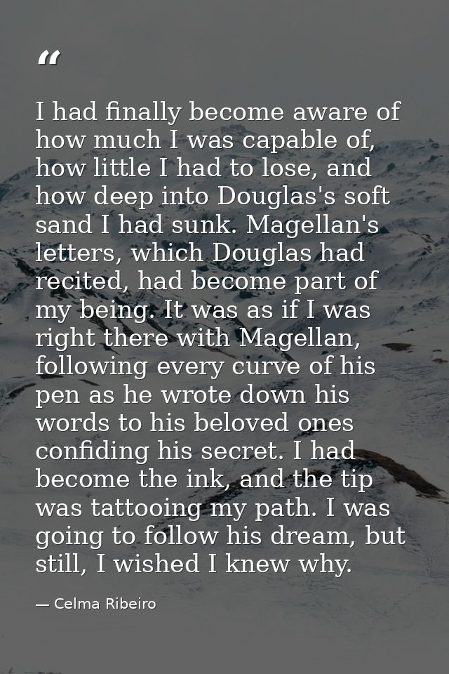 I had finally become aware of how much I was capable of, how little I had to lose, and how deep into Douglas's soft sand — Celma Ribeiro