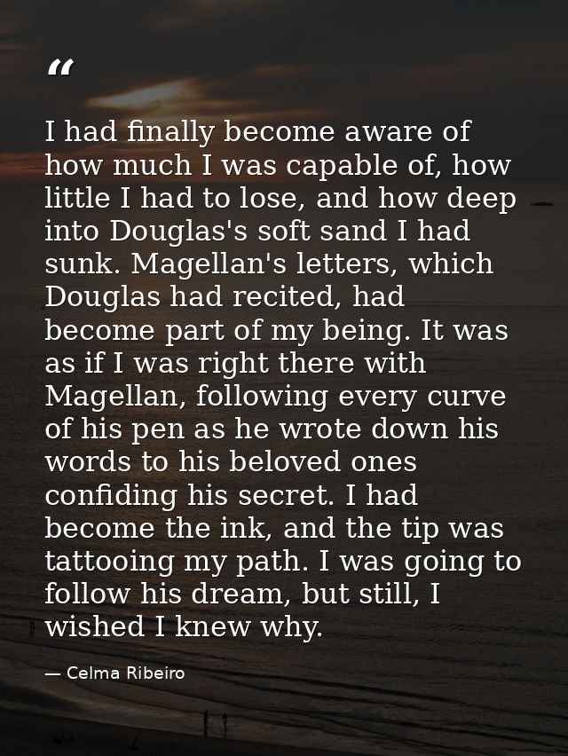 I had finally become aware of how much I was capable of, how little I had to lose, and how deep into Douglas's soft sand — Celma Ribeiro