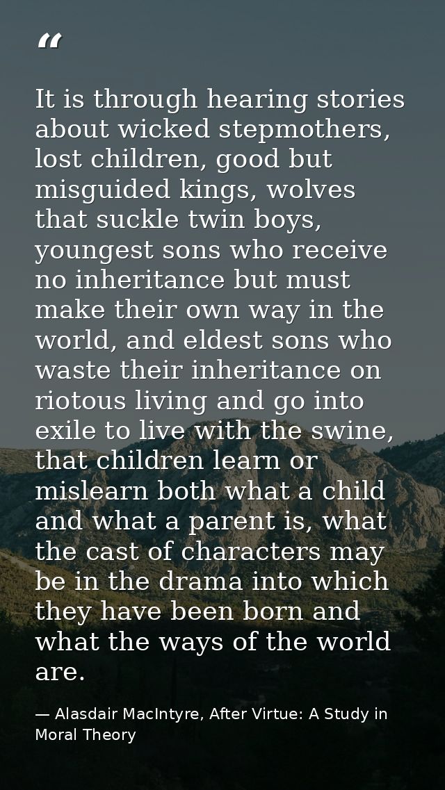 It is through hearing stories about wicked stepmothers, lost children, good but misguided kings, wolves that suckle twin — Alasdair MacIntyre, After Virtue: A Study in Moral Theory