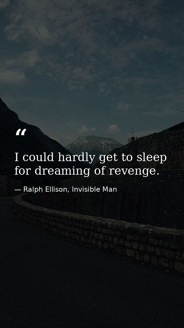 I could hardly get to sleep for dreaming of revenge. — Ralph Ellison, Invisible Man