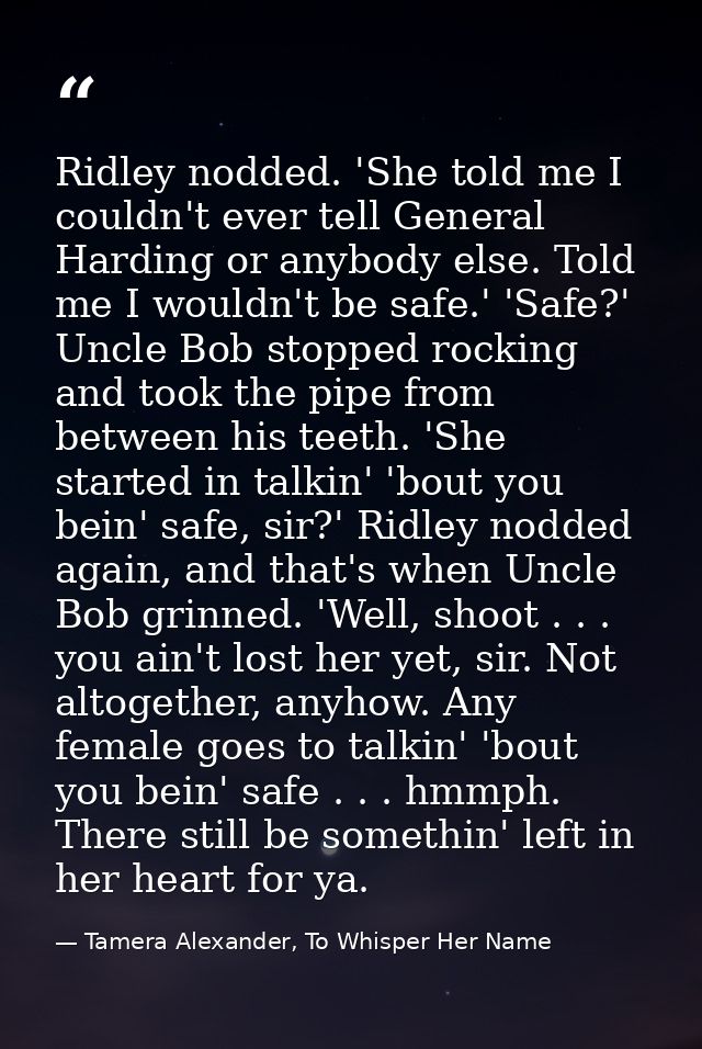 Ridley nodded. 'She told me I couldn't ever tell General Harding or anybody else. Told me I wouldn't be safe.' 'Safe?' U — Tamera Alexander, To Whisper Her Name