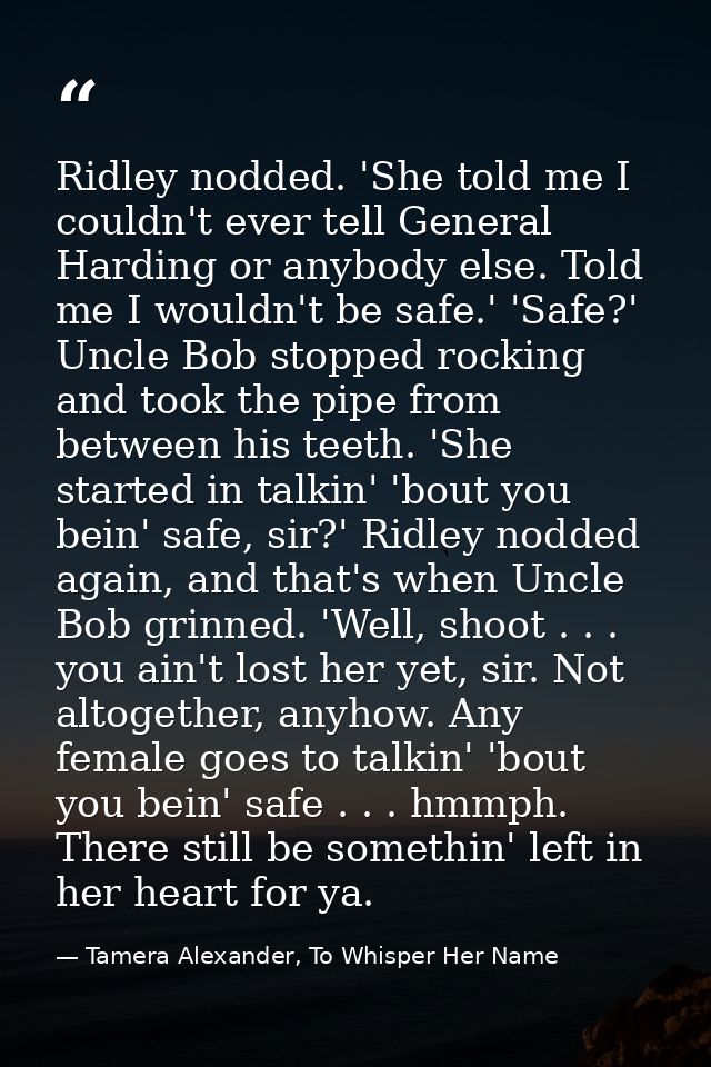 Ridley nodded. 'She told me I couldn't ever tell General Harding or anybody else. Told me I wouldn't be safe.' 'Safe?' U — Tamera Alexander, To Whisper Her Name