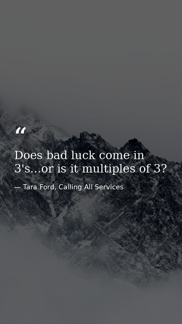 Does bad luck come in 3's...or is it multiples of 3? — Tara Ford, Calling All Services