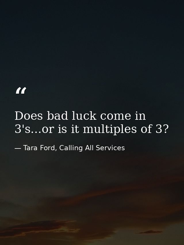 Does bad luck come in 3's...or is it multiples of 3? — Tara Ford, Calling All Services