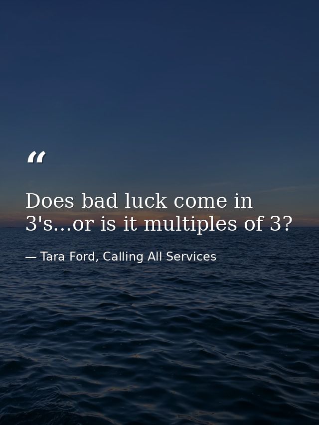 Does bad luck come in 3's...or is it multiples of 3? — Tara Ford, Calling All Services