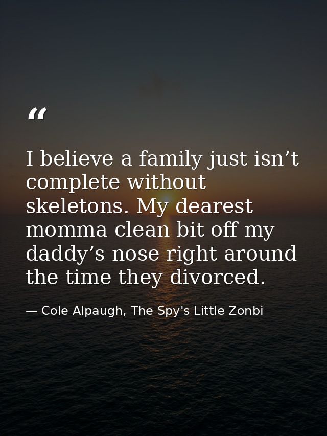 I believe a family just isn’t complete without skeletons. My dearest momma clean bit off my daddy’s nose right around th — Cole Alpaugh, The Spy's Little Zonbi