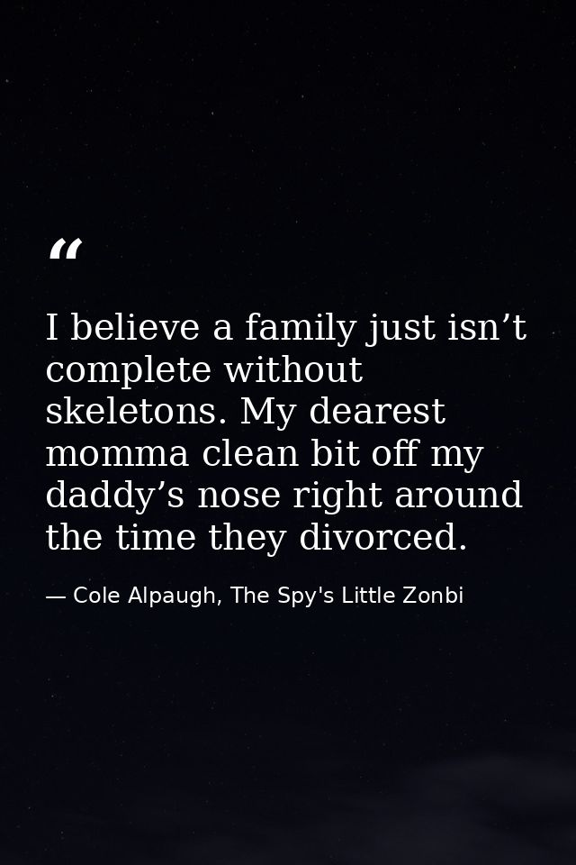 I believe a family just isn’t complete without skeletons. My dearest momma clean bit off my daddy’s nose right around th — Cole Alpaugh, The Spy's Little Zonbi