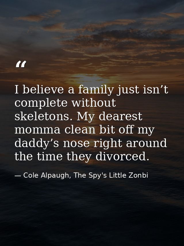 I believe a family just isn’t complete without skeletons. My dearest momma clean bit off my daddy’s nose right around th — Cole Alpaugh, The Spy's Little Zonbi