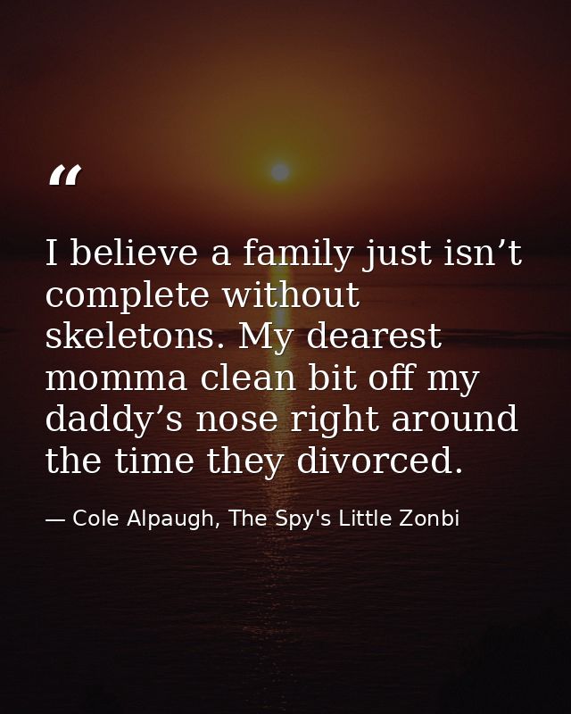 I believe a family just isn’t complete without skeletons. My dearest momma clean bit off my daddy’s nose right around th — Cole Alpaugh, The Spy's Little Zonbi