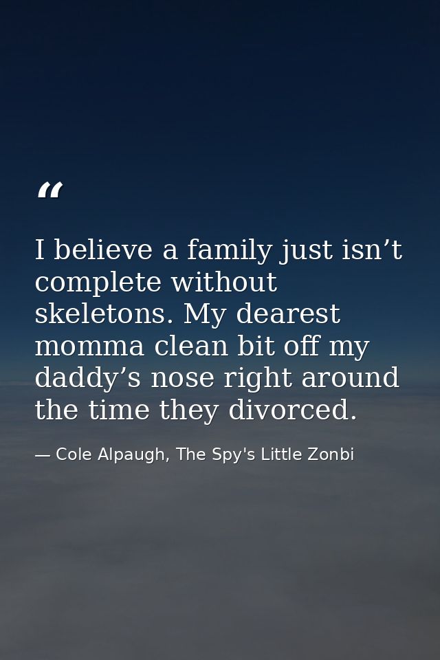I believe a family just isn’t complete without skeletons. My dearest momma clean bit off my daddy’s nose right around th — Cole Alpaugh, The Spy's Little Zonbi