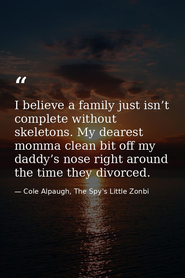 I believe a family just isn’t complete without skeletons. My dearest momma clean bit off my daddy’s nose right around th — Cole Alpaugh, The Spy's Little Zonbi