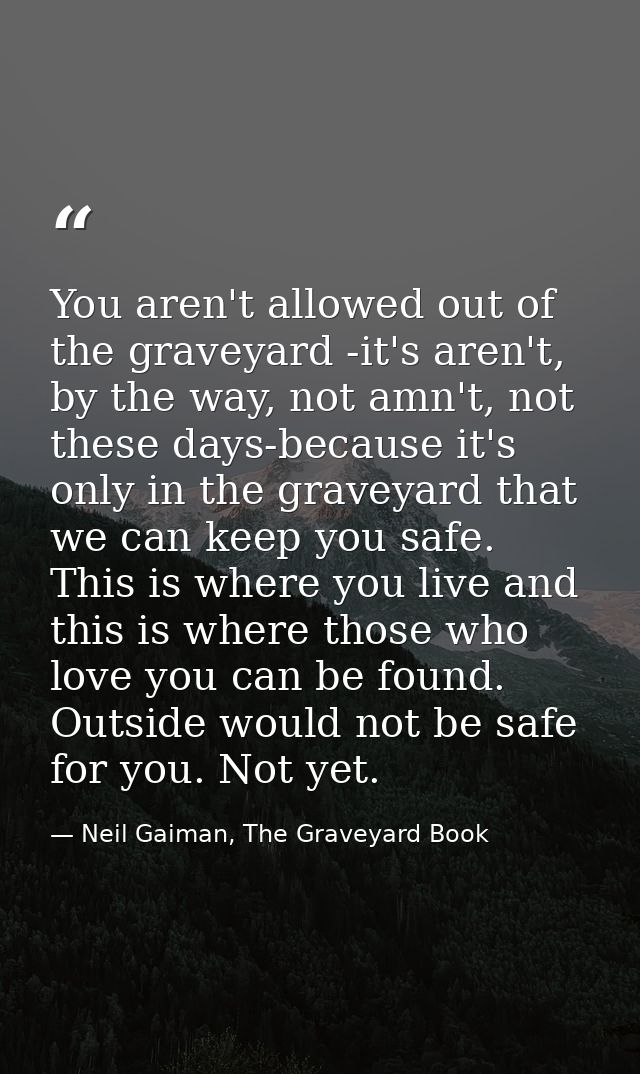 You aren't allowed out of the graveyard -it's aren't, by the way, not amn't, not these days-because it's only in the gra — Neil Gaiman, The Graveyard Book