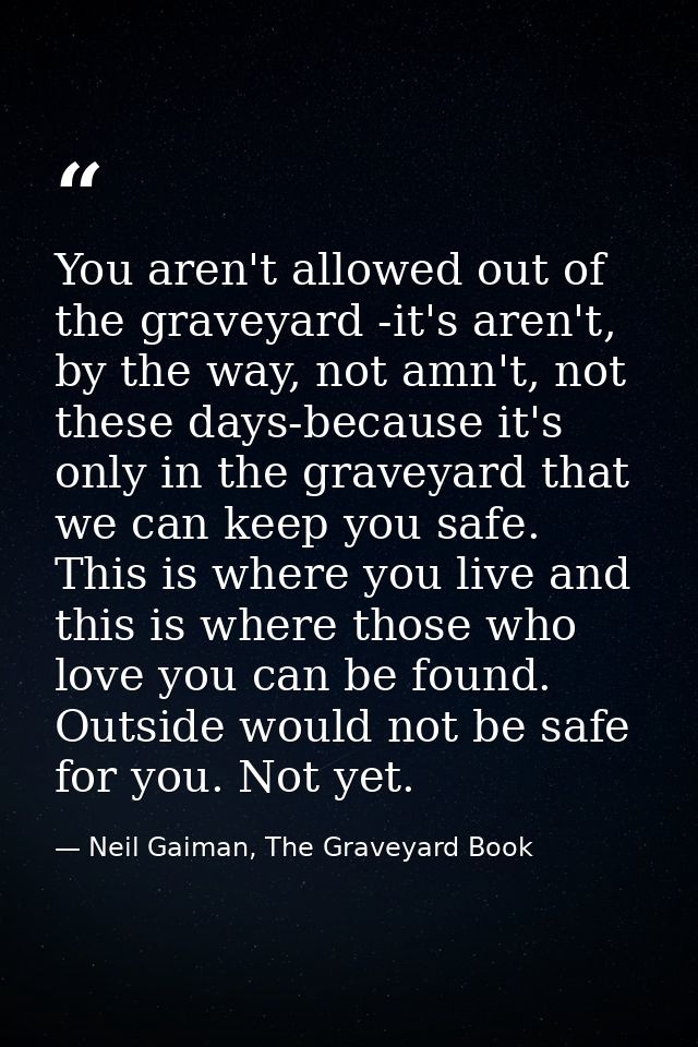 You aren't allowed out of the graveyard -it's aren't, by the way, not amn't, not these days-because it's only in the gra — Neil Gaiman, The Graveyard Book