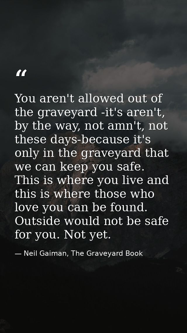 You aren't allowed out of the graveyard -it's aren't, by the way, not amn't, not these days-because it's only in the gra — Neil Gaiman, The Graveyard Book