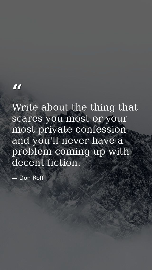 Write about the thing that scares you most or your most private confession and you'll never have a problem coming up wit — Don Roff