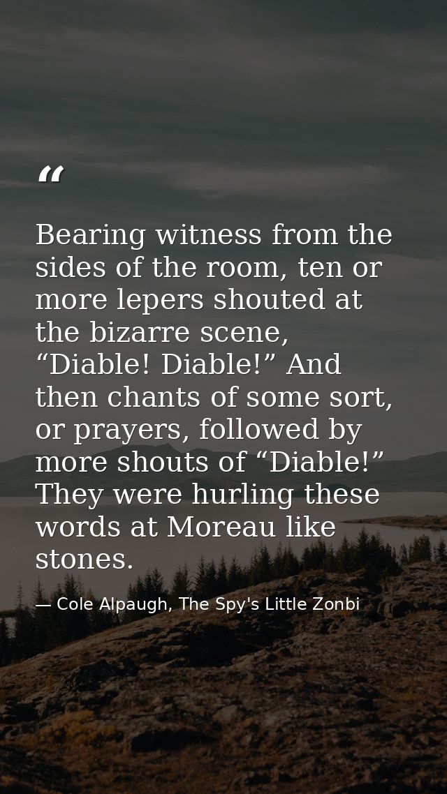 Bearing witness from the sides of the room, ten or more lepers shouted at the bizarre scene, “Diable! Diable!” And then  — Cole Alpaugh, The Spy's Little Zonbi