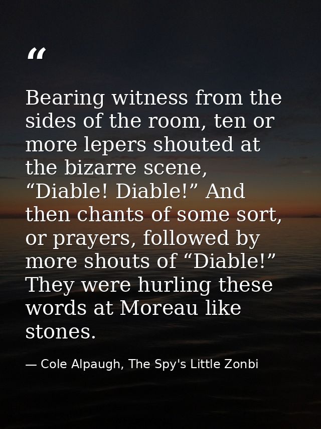 Bearing witness from the sides of the room, ten or more lepers shouted at the bizarre scene, “Diable! Diable!” And then  — Cole Alpaugh, The Spy's Little Zonbi