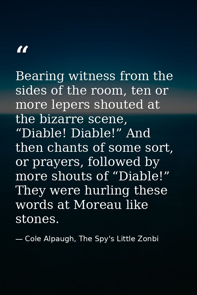 Bearing witness from the sides of the room, ten or more lepers shouted at the bizarre scene, “Diable! Diable!” And then  — Cole Alpaugh, The Spy's Little Zonbi