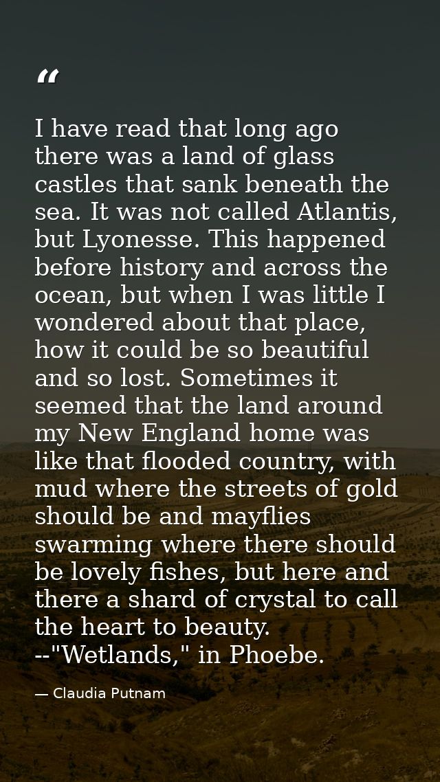 I have read that long ago there was a land of glass castles that sank beneath the sea. It was not called Atlantis, but L — Claudia Putnam