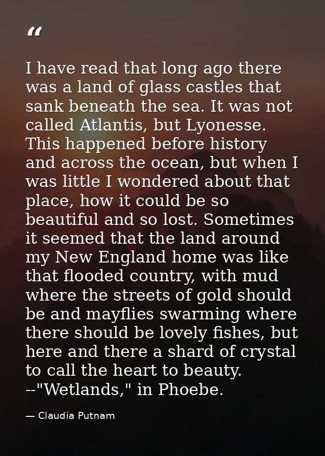 I have read that long ago there was a land of glass castles that sank beneath the sea. It was not called Atlantis, but L — Claudia Putnam