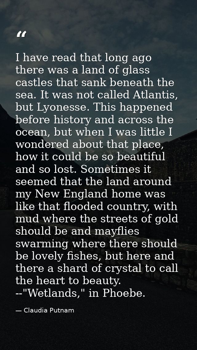 I have read that long ago there was a land of glass castles that sank beneath the sea. It was not called Atlantis, but L — Claudia Putnam