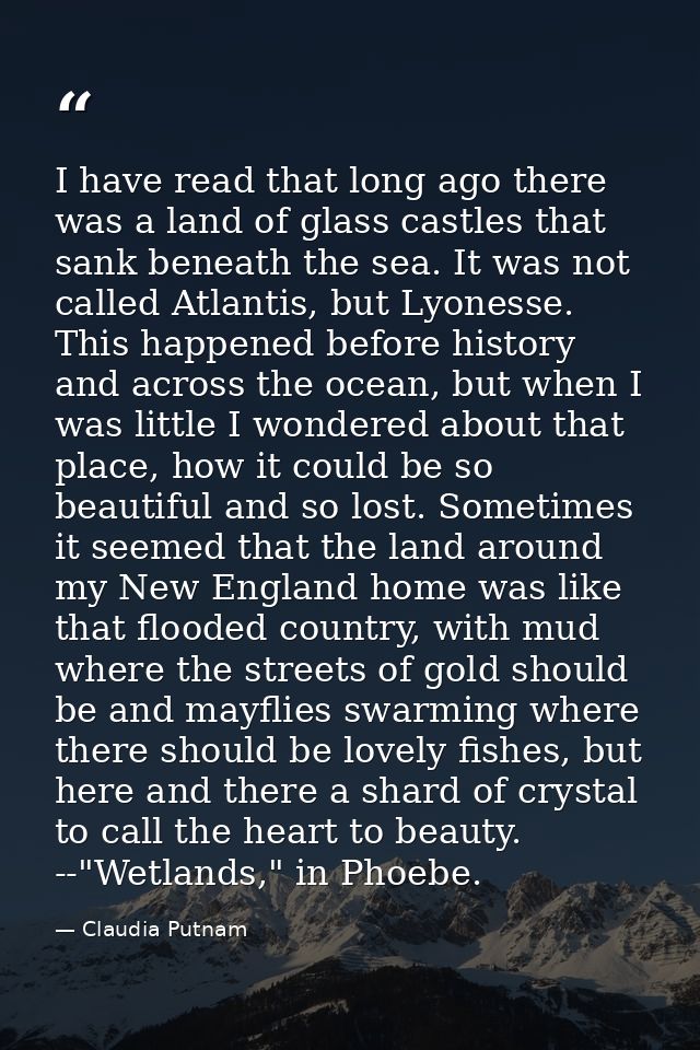 I have read that long ago there was a land of glass castles that sank beneath the sea. It was not called Atlantis, but L — Claudia Putnam