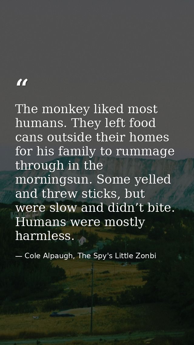 The monkey liked most humans. They left food cans outside their homes for his family to rummage through in the morningsu — Cole Alpaugh, The Spy's Little Zonbi