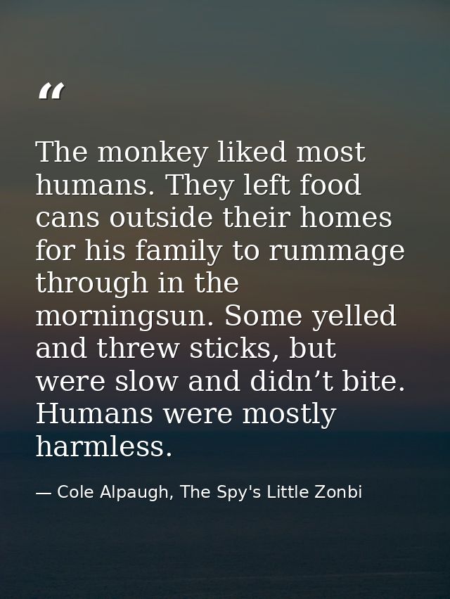 The monkey liked most humans. They left food cans outside their homes for his family to rummage through in the morningsu — Cole Alpaugh, The Spy's Little Zonbi