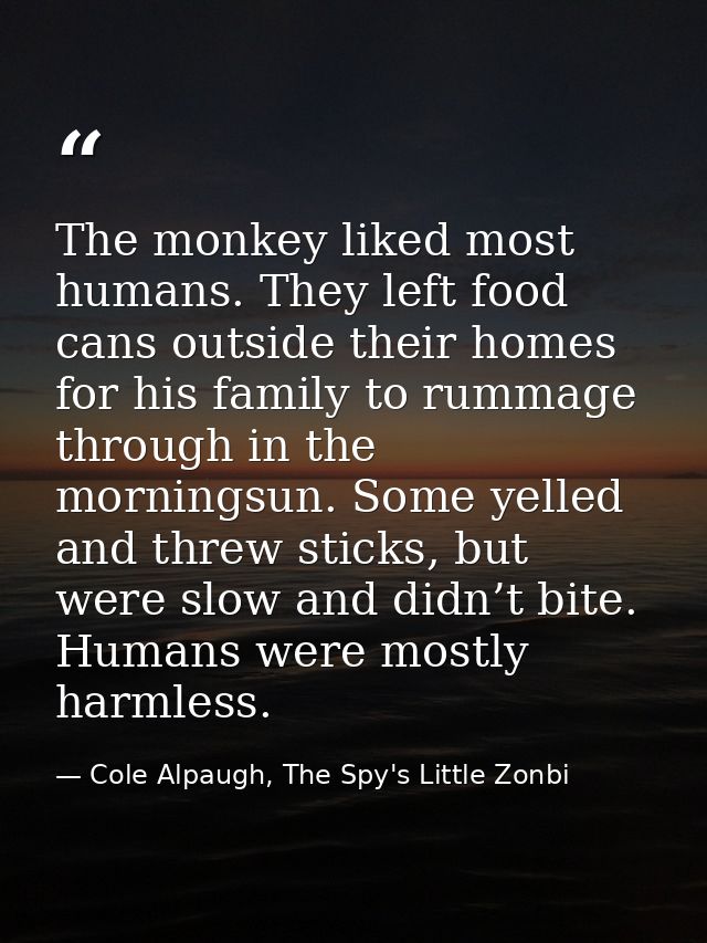 The monkey liked most humans. They left food cans outside their homes for his family to rummage through in the morningsu — Cole Alpaugh, The Spy's Little Zonbi
