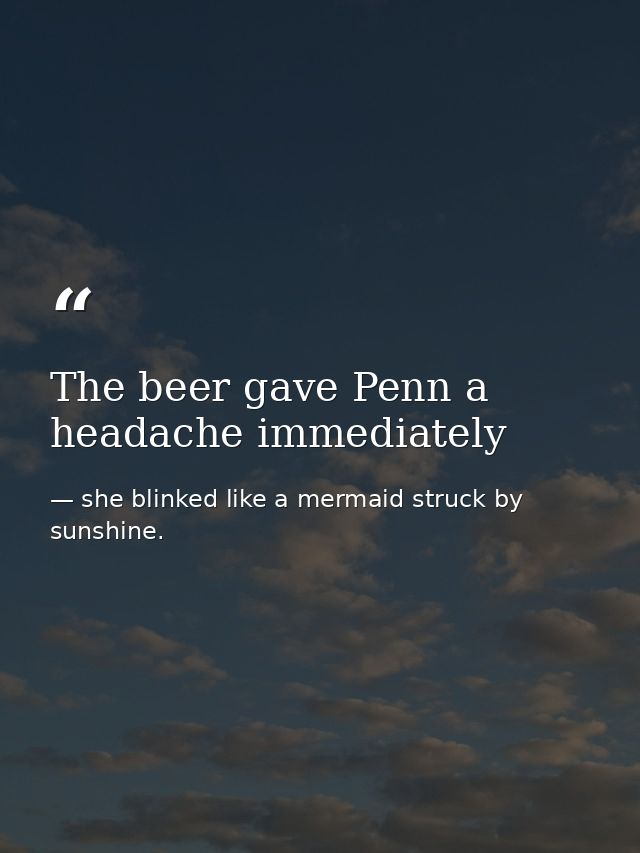 The beer gave Penn a headache immediately — she blinked like a mermaid struck by sunshine.