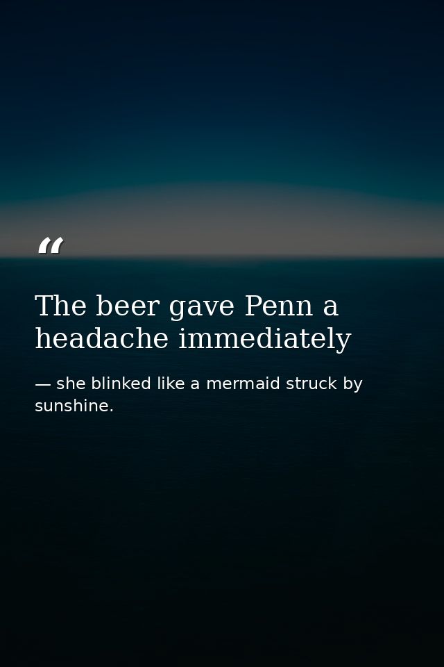 The beer gave Penn a headache immediately — she blinked like a mermaid struck by sunshine.
