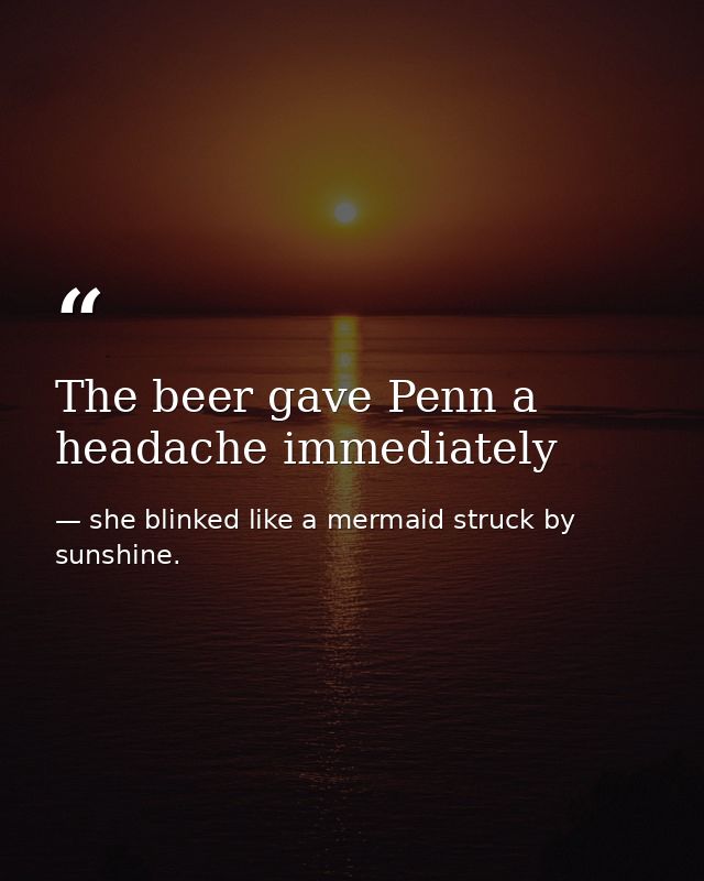 The beer gave Penn a headache immediately — she blinked like a mermaid struck by sunshine.