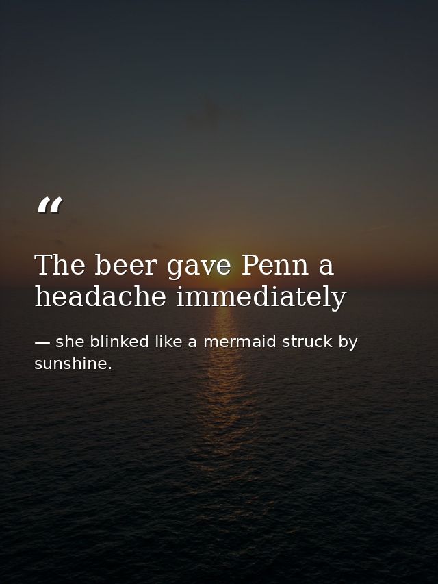 The beer gave Penn a headache immediately — she blinked like a mermaid struck by sunshine.