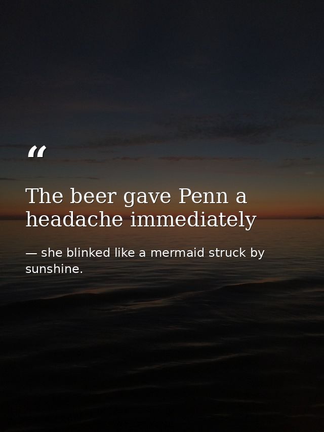 The beer gave Penn a headache immediately — she blinked like a mermaid struck by sunshine.