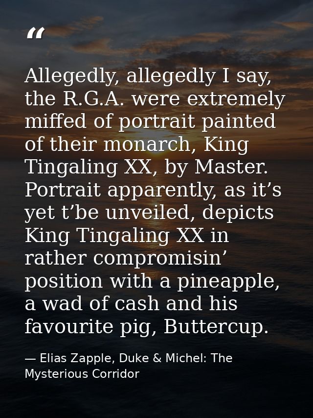 Allegedly, allegedly I say, the R.G.A. were extremely miffed of portrait painted of their monarch, King Tingaling XX, by — Elias Zapple, Duke & Michel: The Mysterious Corridor
