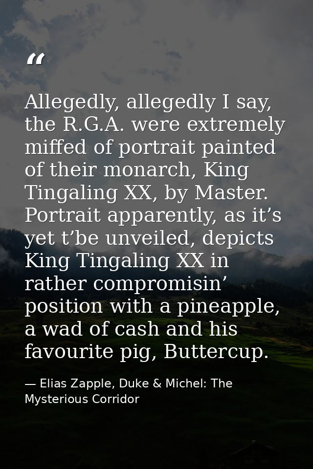 Allegedly, allegedly I say, the R.G.A. were extremely miffed of portrait painted of their monarch, King Tingaling XX, by — Elias Zapple, Duke & Michel: The Mysterious Corridor