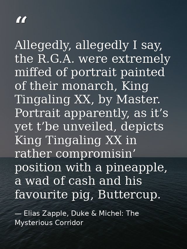 Allegedly, allegedly I say, the R.G.A. were extremely miffed of portrait painted of their monarch, King Tingaling XX, by — Elias Zapple, Duke & Michel: The Mysterious Corridor